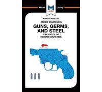 An Analysis of Jared Diamond's Guns, Germs & Steel: The Fate of Human Societies (The Macat Library)