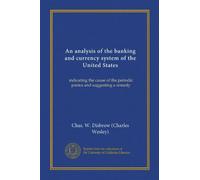 An analysis of the banking and currency system of the United States (Vol-1): indicating the cause of the periodic panics and suggesting a remedy