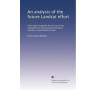 An analysis of the future Landsat effort: Staff report prepared for the use of the Committee on Aeronautical and Space Sciences, United States Senate