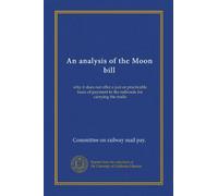 An analysis of the Moon bill: why it does not offer a just or practicable basis of payment to the railroads for carrying the mails