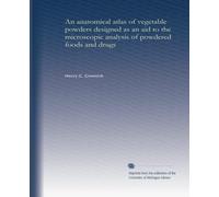 An anatomical atlas of vegetable powders designed as an aid to the microscopic analysis of powdered foods and drugs