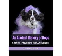 An Ancient History of Dogs: Spaniels Through the Ages, 2nd Edition