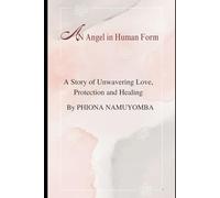 An Angel In Human Form: A Story of Unwavering Love, Protection and Healing