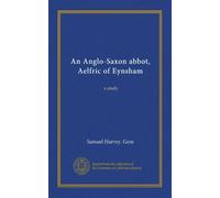 An Anglo-Saxon abbot, Aelfric of Eynsham: a study