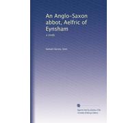 An Anglo-Saxon abbot, Aelfric of Eynsham: a study