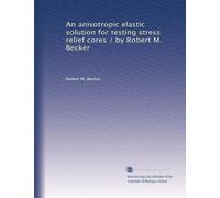 An anisotropic elastic solution for testing stress relief cores / by Robert M. Becker