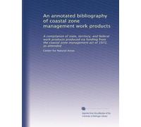 An annotated bibliography of coastal zone management work products: A compilation of state, territory, and federal work products produced via funding ... zone management act of 1972, as amended