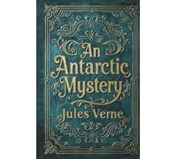 An Antarctic Mystery: Sequel to Poe’s Pym: An Illustrated High Seas Adventure Classic