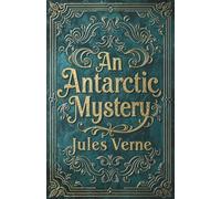 An Antarctic Mystery: Sequel to Poe’s Pym: An Illustrated High Seas Adventure Classic