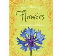 An Anthology of Flowers: A Collection of Flowers from Gardens, Mountains and More, With Fascinating Secrets (Dk Little Anthologies)