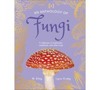 An Anthology of Fungi: A Collection of 100 Mushrooms, Toadstools and Other Fungi (DK Little Anthologies)