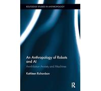 An Anthropology of Robots and AI: Annihilation Anxiety and Machines (Routledge Studies in Anthropology)