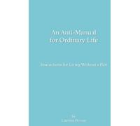 An Anti-Manual for Ordinary Life: Instructions for Living Without a Plot