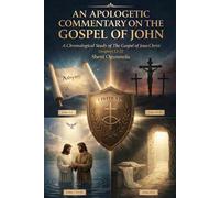 An Apologetic Commentary on The Gospel of John: A Chronological Study of The Gospel of Jesus Christ