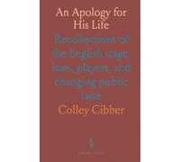 An Apology for His Life: Recollections of the English stage: laws, players, and changing public taste