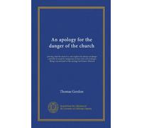 An apology for the danger of the church: proving, that the church is, and ought to be always in danger ; and that it would be dangerous for her to be ... part of the apology for Parson Alberoni
