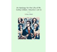An Apology for the Life of Mr. Colley Cibber, Volume 1 (of 2) (Classic Books)