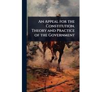 An Appeal for the Constitution. Theory and Practice of the Government