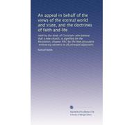An appeal in behalf of the views of the eternal world and state, and the doctrines of faith and life: Held by the body of Christians who believe that ... embracing answers to all principal objections