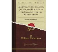 An Appeal to the Religion, Justice, and Humanity of the Inhabitants of the British Empire: In the West Indies (Classic Reprint)