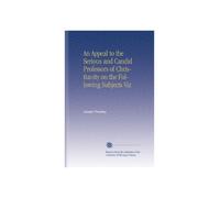 An Appeal to the Serious and Candid Professors of Christianity on the Following Subjects Viz