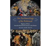 An Archaeology of the Political: Regimes of Power from the Seventeenth Century to the Present (Columbia Studies in Political Thought / Political History)