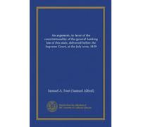 An argument, in favor of the constitutionality of the general banking law of this state, delivered before the Supreme Court, at the July term, 1839 (Vol-1)