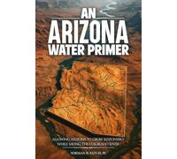 An Arizona Water Primer: Allowing Arizona to Grow Responsibly While Saving the Colorado River