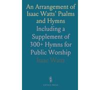 An Arrangement of Isaac Watts' Psalms and Hymns: Including a Supplement of 300+ Hymns for Public Worship