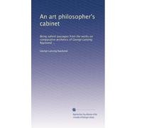 An art philosopher's cabinet: Being salient passages from the works on comparative Ã|sthetics of George Lansing Raymond ...