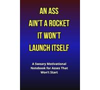 An Ass Ain’t a Rocket - It Won’t Launch Itself: A Sweary Motivational Notebook for Asses That Won’t Start