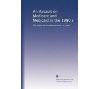 An Assault on Medicare and Medicaid in the 1980's: The legacy of an administration : a report