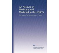 An Assault on Medicare and Medicaid in the 1980's: The legacy of an administration : a report