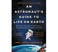 An Astronaut's Guide to Life on Earth: What Going to Space Taught Me about Ingenuity, Determination, and Being Prepared for Anything