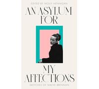 AN ASYLUM FOR MY AFFECTIONS: Sketches of Maeve Brennan