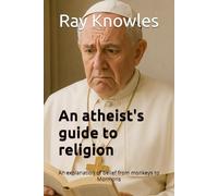 An atheist's guide to religion: An explanation of belief from monkeys to Mormons