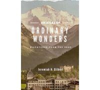 An Atlas of Ordinary Wonders: Dispatches from the Edge