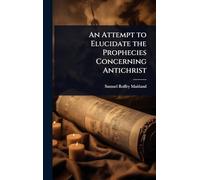 An Attempt to Elucidate the Prophecies Concerning Antichrist