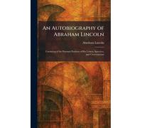 An Autobiography of Abraham Lincoln: Consisting of the Personal Portions of His Letters, Speeches, and Conversations
