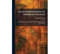 An Autobiography of Abraham Lincoln: Consisting of the Personal Portions of His Letters, Speeches, and Conversations