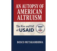 AN AUTOPSY OF AMERICAN ALTRUISM: The Rise and Fall of USAID