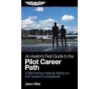 An Aviator's Field Guide to the Pilot Career Path: A Flight Training Roadmap Taking You from Student to Professional