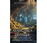 An Ayahuasca Odyssey: My Seven-Year Journey with Grandmother to Heal Depression