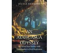 An Ayahuasca Odyssey: My Seven-Year Journey with Grandmother to Heal Depression