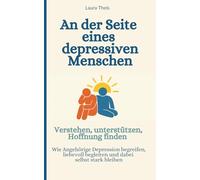 An der Seite eines depressiven Menschen - Verstehen, unterstützen, Hoffnung finden: Wie Angehörige Depression begreifen, liebevoll begleiten und dabei selbst stark bleiben