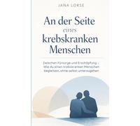 An der Seite eines krebskranken Menschen: Zwischen Fürsorge und Erschöpfung - Wie du einen krebskranken Menschen begleitest, ohne selbst unterzugehen