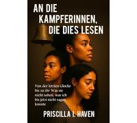 AN DIE KÄMPFERINNEN, DIE DIES LESEN: Von der letzten Glocke bis zu ihr Was sie nicht sahen, was ich bis jetzt nicht sagen konnte