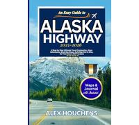 An Easy Guide to Alaska Highway 2025-2026: A Step-by Step Ultimate Travel Companion, Alcan Adventures, Must-See Stops, Activities Not to Miss, for First-time & Old Travelers