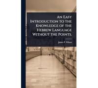 An Easy Introduction to the Knowledge of the Hebrew Language Without the Points.