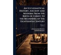 An Ecclesiastical History, Ancient and Modern, From the Birth of Christ, to the Beginning of the Eighteenth Century